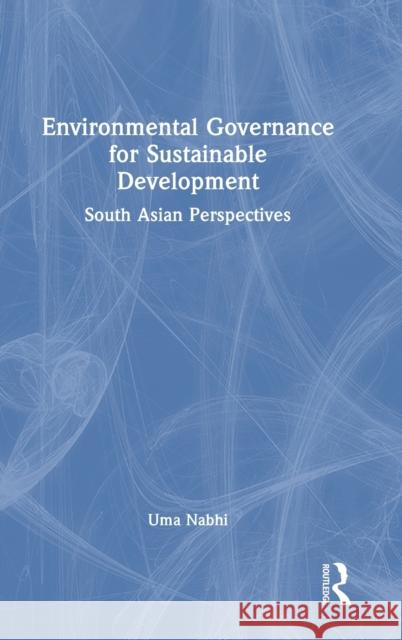 Environmental Governance for Sustainable Development: South Asian Perspectives Nabhi, Uma 9781032294582 Taylor & Francis Ltd