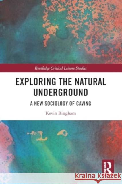 Exploring the Natural Underground: A New Sociology of Caving Kevin Bingham 9781032294773 Taylor & Francis Ltd