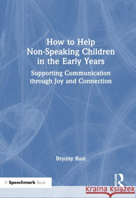 How to Help Non-Speaking Children in the Early Years: Supporting Communication through Joy and Connection Bryony Rust 9781032295176 Taylor & Francis Ltd