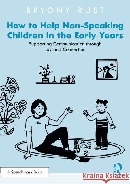 How to Help Non-Speaking Children in the Early Years: Supporting Communication through Joy and Connection Bryony Rust 9781032295190 Taylor & Francis Ltd