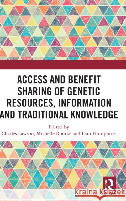 Access and Benefit Sharing of Genetic Resources, Information and Traditional Knowledge Charles Lawson Michelle Rourke Fran Humphries 9781032295251