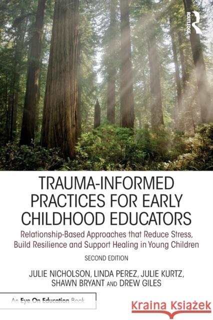 Trauma-Informed Practices for Early Childhood Educators: Relationship-Based Approaches that Reduce Stress, Build Resilience and Support Healing in Young Children Julie Nicholson Julie Kurtz Linda Perez 9781032298283