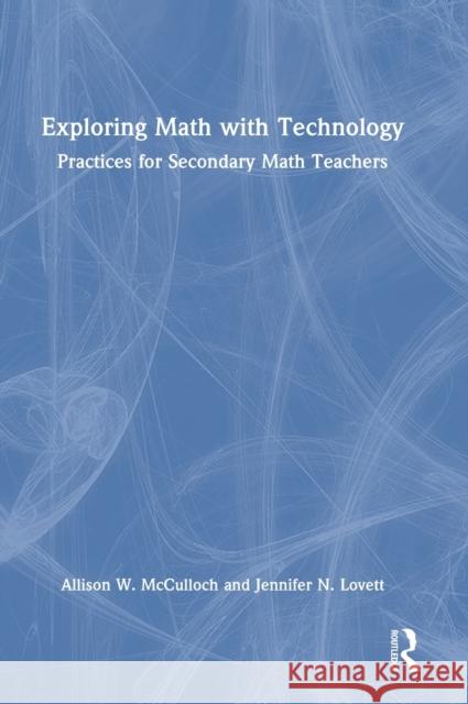 Exploring Math with Technology: Practices for Secondary Math Teachers Allison W. McCulloch Jennifer N. Lovett 9781032298382 Routledge