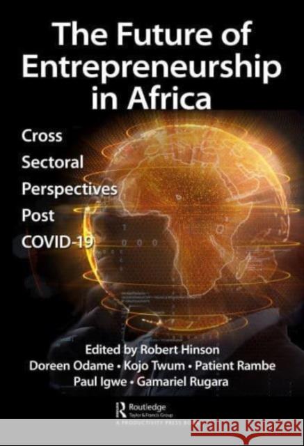 The Future of Entrepreneurship in Africa: Cross Sectoral Perspectives Post Covid-19 Robert Hinson Doreen Odame Kojo Twum 9781032298481 Productivity Press