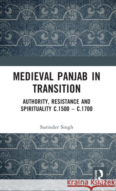 Medieval Panjab in Transition: Authority, Resistance and Spirituality c.1500 - c.1700 Singh, Surinder 9781032298702