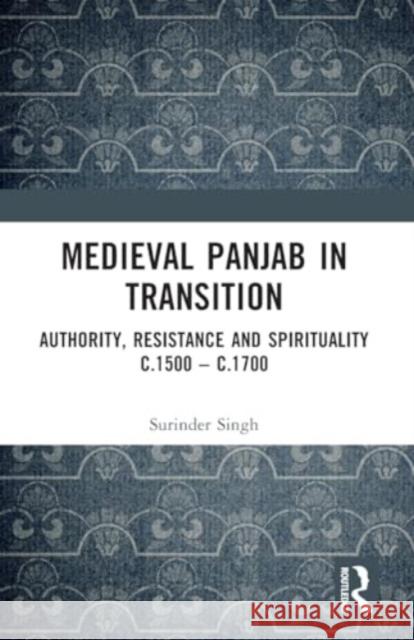 Medieval Panjab in Transition: Authority, Resistance and Spirituality C.1500 - C.1700 Surinder Singh 9781032298795