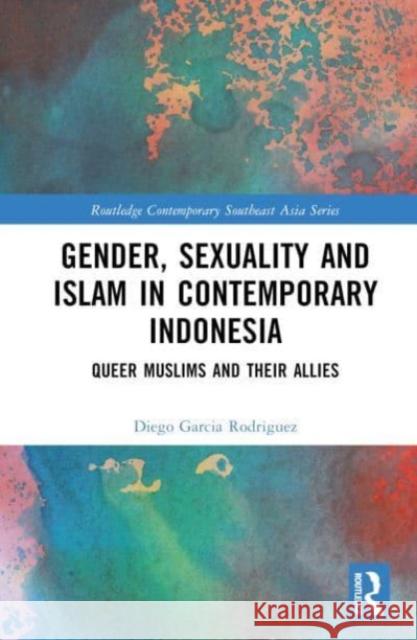 Gender, Sexuality and Islam in Contemporary Indonesia: Queer Muslims and their Allies Diego Garci 9781032298818 Taylor & Francis Ltd