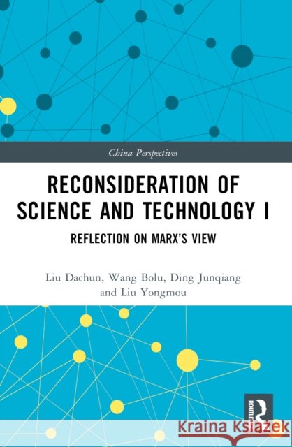 Reconsideration of Science and Technology I: Reflection on Marx's View Liu Dachun Wang Bolu Ding Junqiang 9781032298962