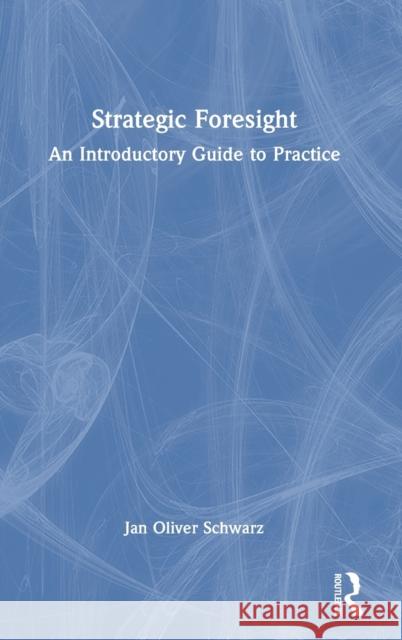 Strategic Foresight: An Introductory Guide to Practice Jan Oliver Schwarz 9781032299211 Routledge