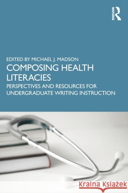 Composing Health Literacies: Perspectives and Resources for Undergraduate Writing Instruction Madson, Michael 9781032299266 Taylor & Francis Ltd