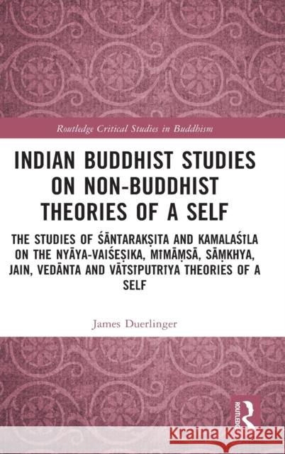 Indian Buddhist Studies on Non-Buddhist Theories of a Self: The Studies of Śāntarakṣita and Kamalaśīla on the Nyāya-Vai Duerlinger, James 9781032299303 Routledge