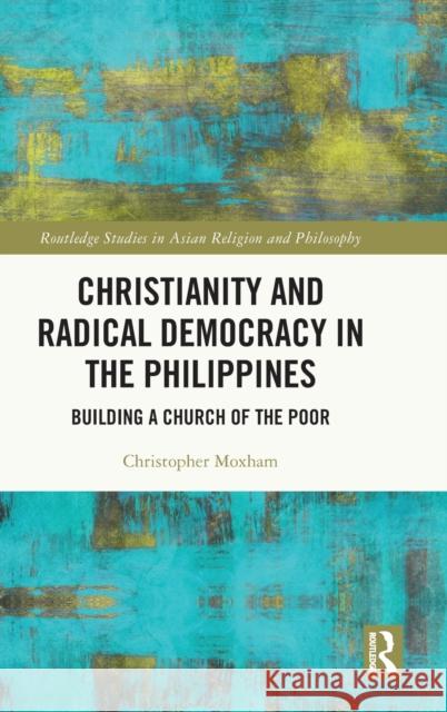 Christianity and Radical Democracy in the Philippines: Building a Church of the Poor Moxham, Christopher 9781032299334 Taylor & Francis Ltd