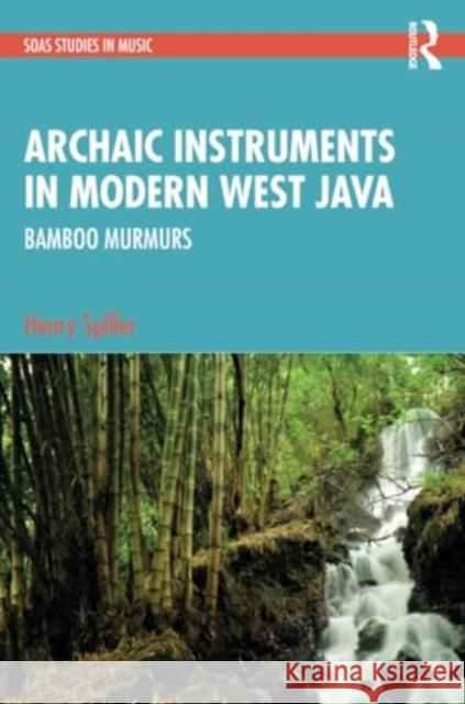 Archaic Instruments in Modern West Java: Bamboo Murmurs Henry Spiller 9781032299358 Routledge