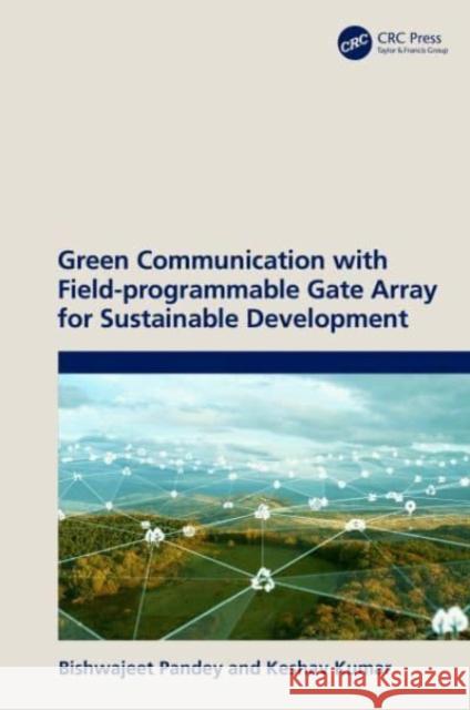 Green Communication with Field-programmable Gate Array for Sustainable Development Bishwajeet Pandey Keshav Kumar 9781032299488 Taylor & Francis Ltd
