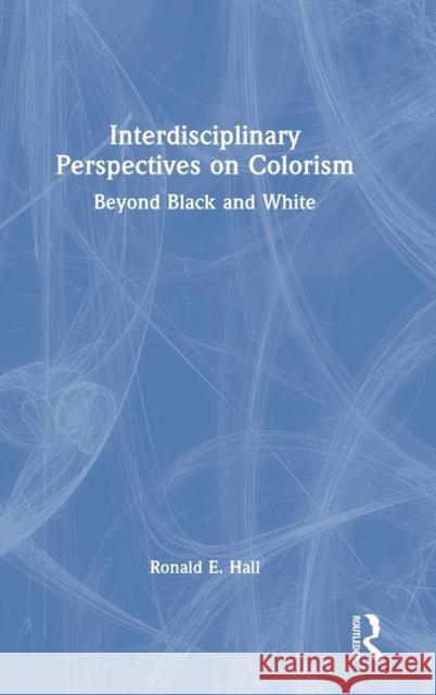 Interdisciplinary Perspectives on Colorism: Beyond Black and White Hall, Ronald E. 9781032299501