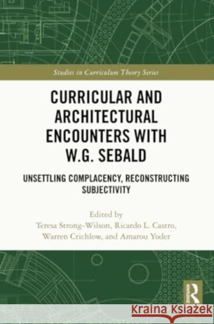 Curricular and Architectural Encounters with W.G. Sebald: Unsettling Complacency, Reconstructing Subjectivity Teresa Strong-Wilson Ricardo L. Castro Warren Crichlow 9781032299730