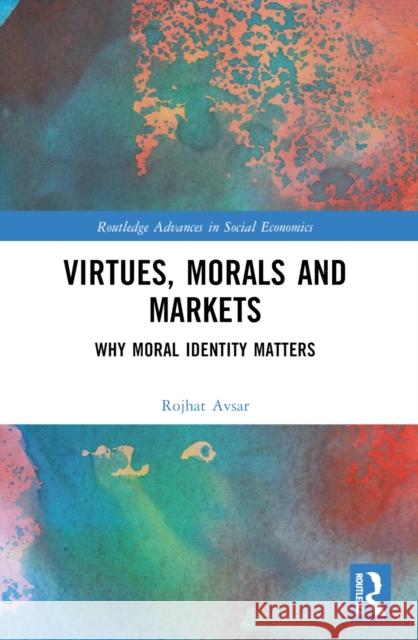 Virtues, Morals and Markets: Why Moral Identity Matters Rojhat (Columbia College Chicago, USA) Avsar 9781032300238