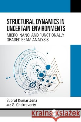 Structural Dynamics in Uncertain Environments: Micro, Nano, and Functionally Graded Beam Analysis S. Chakraverty 9781032300252