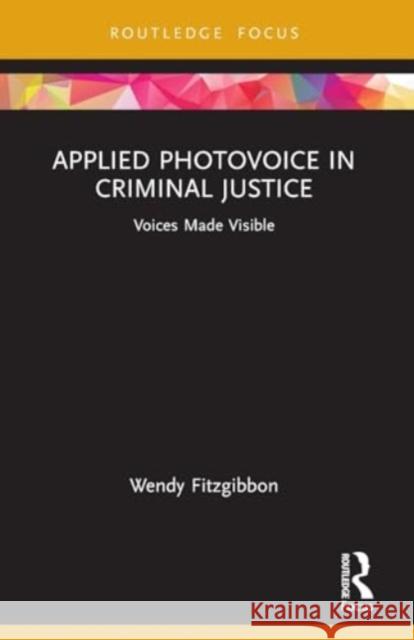 Applied Photovoice in Criminal Justice: Voices Made Visible Wendy Fitzgibbon 9781032300351