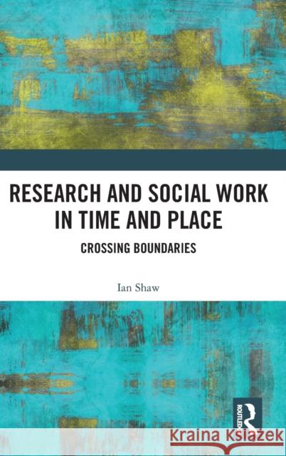 Research and Social Work in Time and Place: Crossing Boundaries Ian Shaw 9781032300399