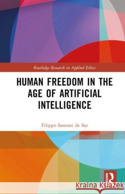 Human Freedom in the Age of Artificial Intelligence Filippo (Delft University of Technology, Netherlands) Santoni de Sio 9781032300542 Taylor & Francis Ltd