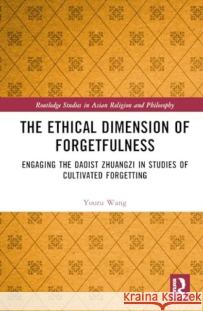 The Ethical Dimension of Forgetfulness: Engaging the Daoist Zhuangzi in Studies of Cultivated Forgetting Youru Wang 9781032300733 Routledge