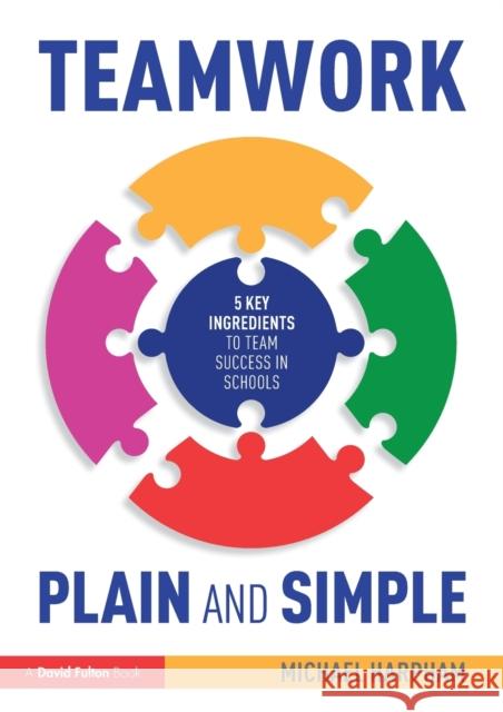 Teamwork Plain and Simple: 5 Key Ingredients to Team Success in Schools Michael Harpham 9781032300887