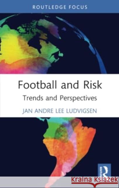 Football and Risk: Trends and Perspectives Jan Andre Lee Ludvigsen 9781032301136 Routledge