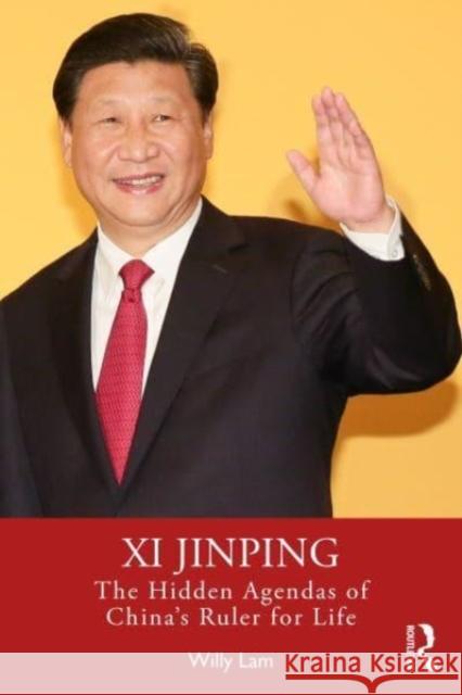 Xi Jinping: The Hidden Agendas of China's Ruler for Life Willy Lam 9781032301402 Routledge
