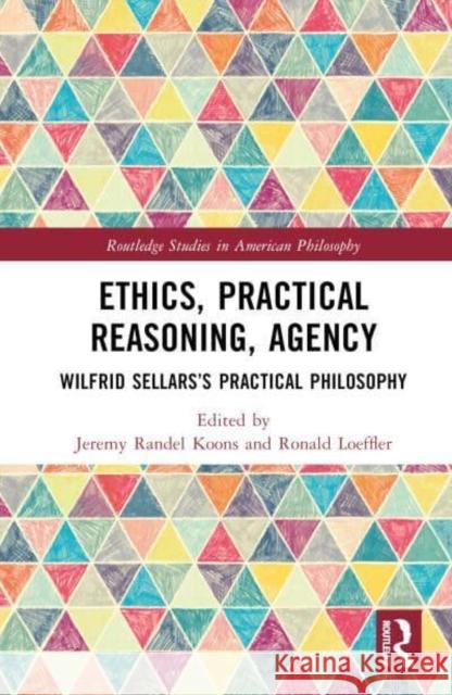 Ethics, Practical Reasoning, Agency: Wilfrid Sellars's Practical Philosophy Koons, Jeremy Randel 9781032301433