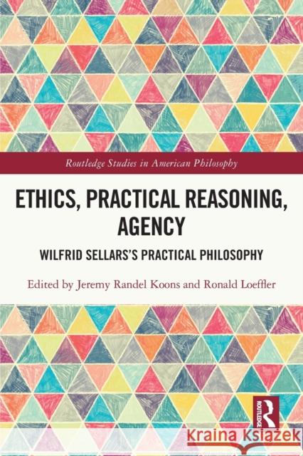 Ethics, Practical Reasoning, Agency: Wilfrid Sellars's Practical Philosophy Koons, Jeremy Randel 9781032301440