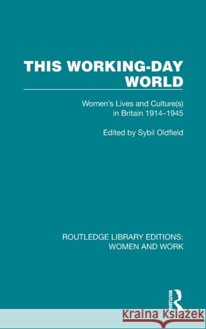 This Working-Day World: Women's Lives and Culture(s) in Britain 1914-1945 Sybil Oldfield 9781032301730