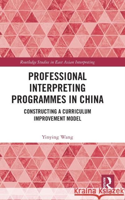 Professional Interpreting Programmes in China: Constructing a Curriculum Improvement Model Yinying Wang 9781032301914 Routledge