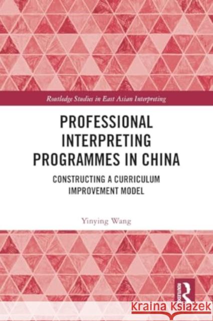 Professional Interpreting Programmes in China: Constructing a Curriculum Improvement Model Yinying Wang 9781032301921 Taylor & Francis Ltd