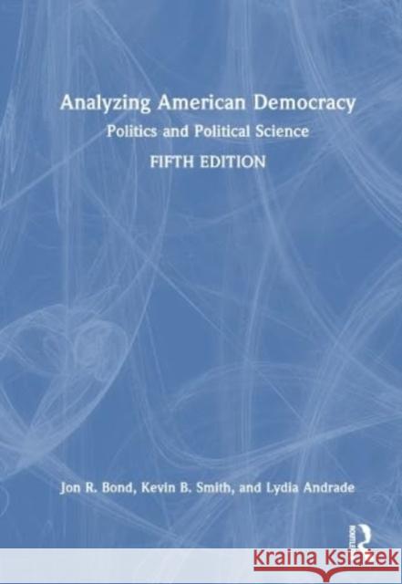 Analyzing American Democracy: Politics and Political Science Jon R. Bond Kevin B. Smith Lydia Andrade 9781032302249 Taylor & Francis Ltd
