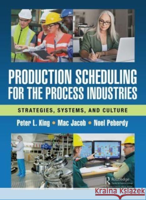 Production Scheduling for the Process Industries: Strategies, Systems, and Culture Peter King Hugh Jacob Noel Peberdy 9781032302362 Productivity Press