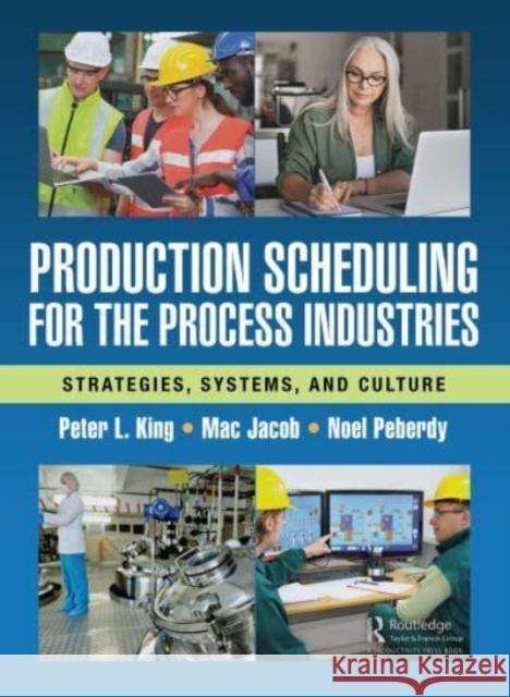 Production Scheduling for the Process Industries: Strategies, Systems, and Culture Peter King Hugh Jacob Noel Peberdy 9781032302362