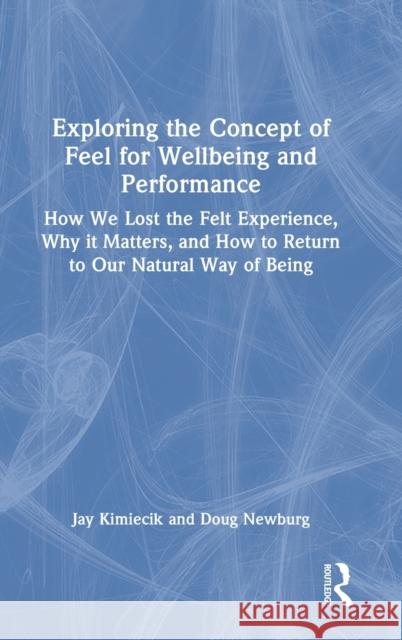 Exploring the Concept of Feel for Wellbeing and Performance: How We Lost the Felt Experience, Why It Matters, and How to Return to Our Natural Way of Kimiecik, Jay 9781032302812 Taylor & Francis Ltd