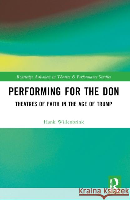 Performing for the Don: Theaters of Faith in the Trump Era Hank Willenbrink 9781032303079 Routledge