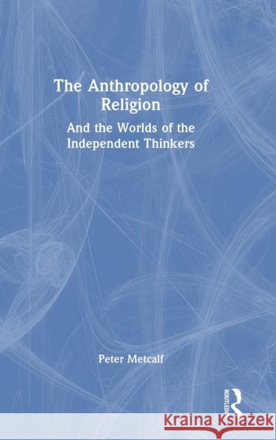 The Anthropology of Religion: And the Worlds of the Independent Thinkers Metcalf, Peter 9781032303161 Taylor & Francis Ltd