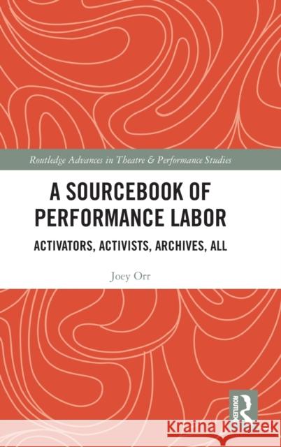 A Sourcebook of Performance Labor: Activators, Activists, Archives, All Orr, Joey 9781032303246