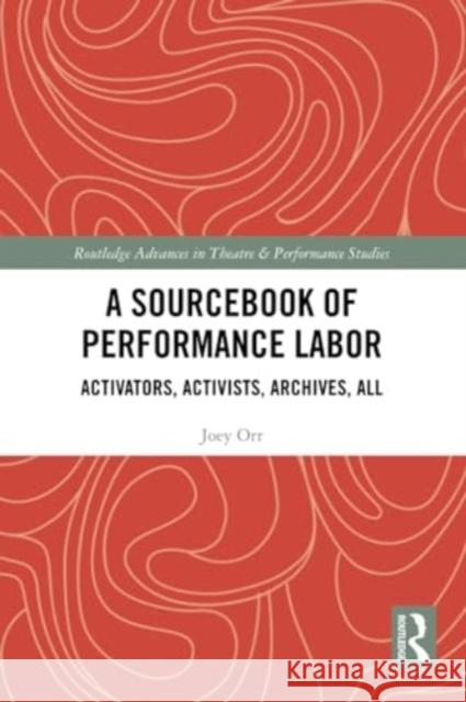 A Sourcebook of Performance Labor: Activators, Activists, Archives, All Joey Orr 9781032303253 Routledge