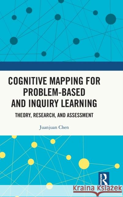 Cognitive Mapping for Problem-Based and Inquiry Learning: Theory, Research, and Assessment Juanjuan Chen 9781032303482 Routledge