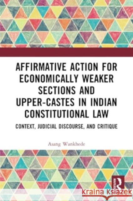 Affirmative Action for Economically Weaker Sections and Upper-Castes in Indian Constitutional Law: Context, Judicial Discourse, and Critique Asang Wankhede 9781032303581 Routledge Chapman & Hall