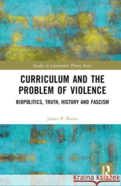 Curriculum and the Problem of Violence James P. (Florida International University, USA) Burns 9781032303642 Taylor & Francis Ltd