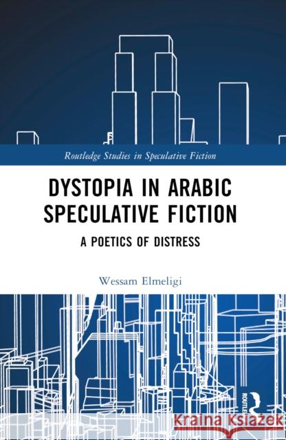 Dystopia in Arabic Speculative Fiction: A Poetics of Distress Wessam Elmeligi 9781032303864 Taylor & Francis Ltd