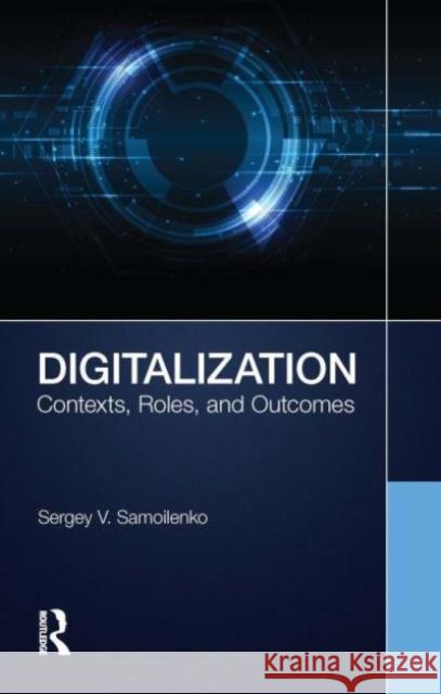 Digitalization: Contexts, Roles, and Outcomes Sergey V. Samoilenko 9781032303970 Routledge