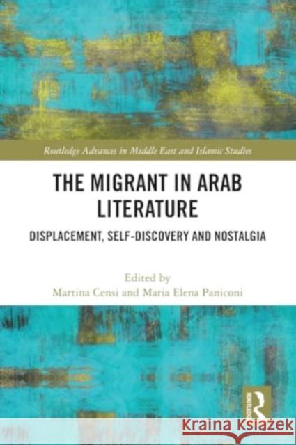 The Migrant in Arab Literature: Displacement, Self-Discovery and Nostalgia Martina Censi Maria Elena Paniconi 9781032303994 Routledge