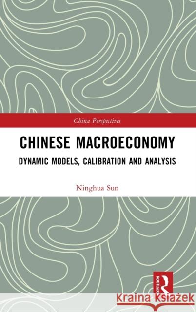 Chinese Macroeconomy: Dynamic Models, Calibration and Analysis Ninghua Sun Nan Xu 9781032304489