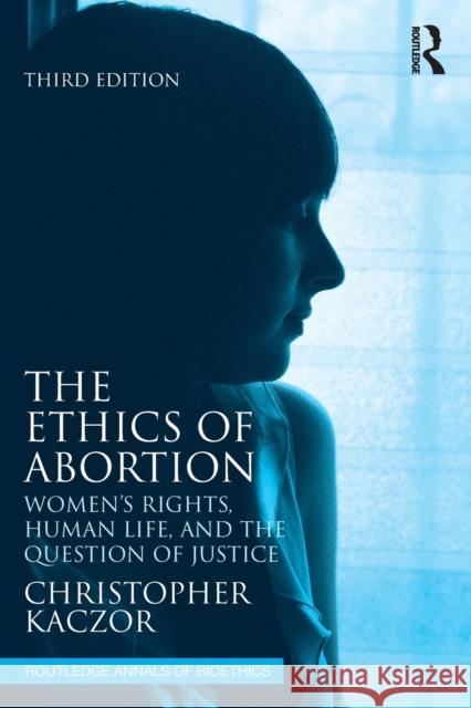 The Ethics of Abortion: Women's Rights, Human Life, and the Question of Justice Christopher Kaczor 9781032304618